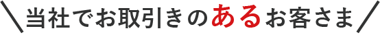 当社でお取引のあるお客さま