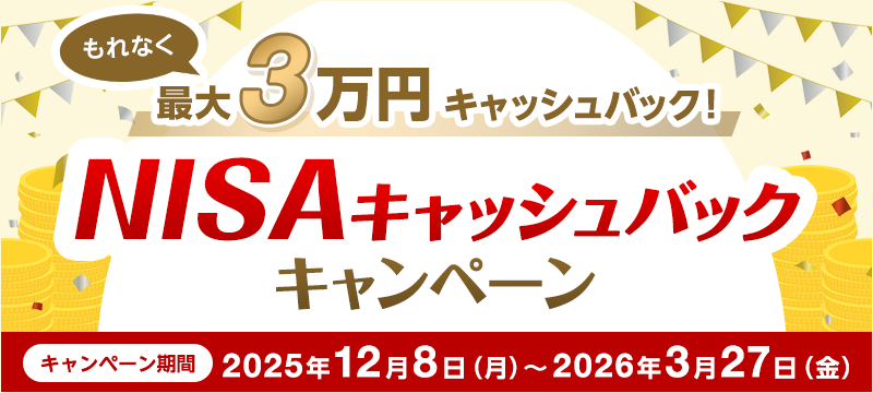 もれなく最大3万円キャッシュバック！NISAキャッシュバックキャンペーン　キャンペーン期間 2025年12月8日（月）～2026年3月27日（金）
