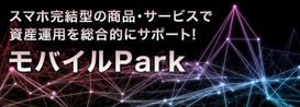 スマホ完結型の商品・サービスで資産運用を総合的にサポート！　モバイルPark