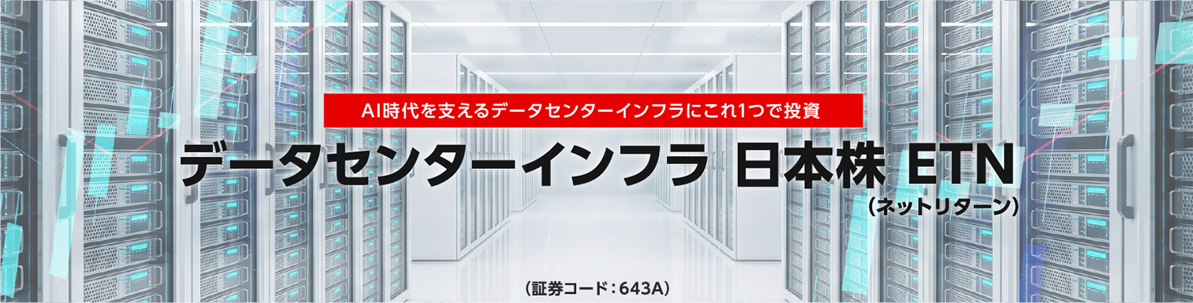 AI需要を支えるインフラへの投資をこれ1つで。　データセンターインフラ 日本株（ネットリターン）ETN（証券コード：643A）
