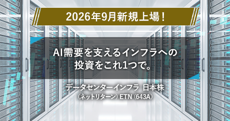 2026年9月新規上場！　AI需要を支えるインフラへの投資をこれ1つで。　データセンターインフラ 日本株　（ネットリターン）ETN（643A）