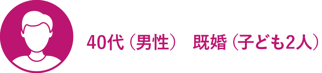 40代（男性） 既婚（子ども2人）