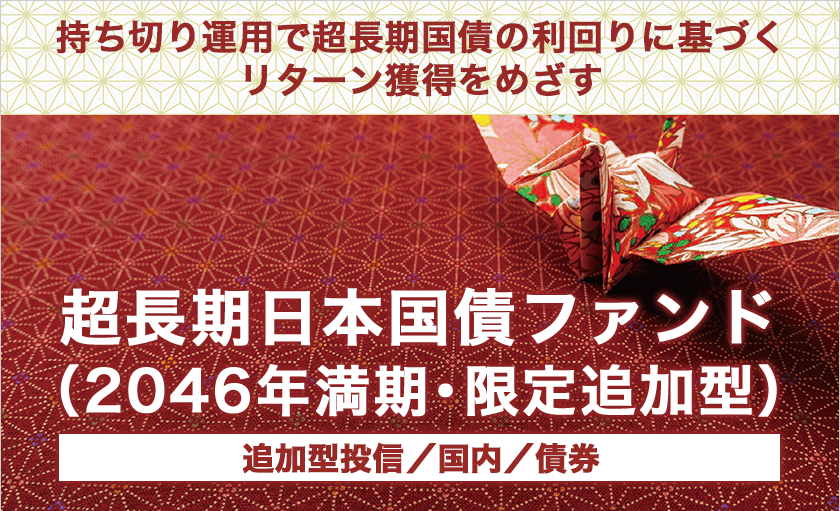 持ち切り運用で超長期国債の利回りに基づくリターン獲得をめざす　超長期日本国債ファンド（2046年満期･限定追加型）